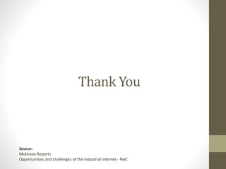 Thank You
Source:
Mckinsey Reports
Opportunities and challenges of the industrial internet - PwC
 