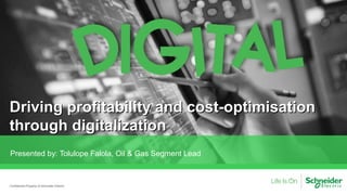 Driving profitability and cost-optimisationDriving profitability and cost-optimisation
through digitalizationthrough digitalization
Confidential Property of Schneider Electric
Presented by: Tolulope Falola, Oil & Gas Segment Lead
 