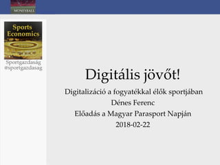 Digitális jövőt!
Digitalizáció a fogyatékkal élők sportjában
Dénes Ferenc
Előadás a Magyar Parasport Napján
2018-02-22
 