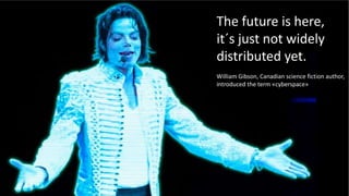 jantesays;
The future is here,
it´s just not widely
distributed yet.
William Gibson, Canadian science fiction author,
introduced the term «cyberspace»
 