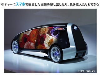 16
ボディーにスマホで撮影した画像を映し出したり、色を変えたりもできる
トヨタ Fun-Vii
 