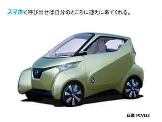 17日産 PIVO3
スマホで呼び出せば自分のところに迎えに来てくれる。
 