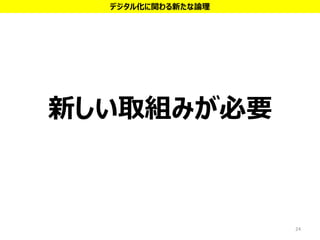 新しい取組みが必要
24
デジタル化に関わる新たな論理
 
