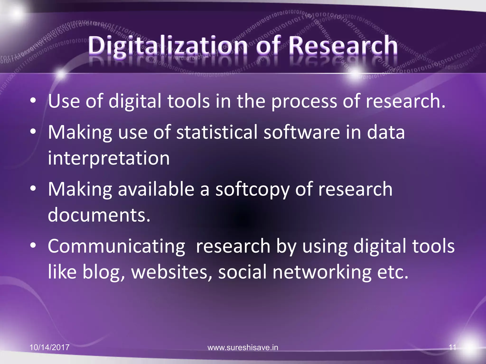 • Use of digital tools in the process of research.
• Making use of statistical software in data
interpretation
• Making available a softcopy of research
documents.
• Communicating research by using digital tools
like blog, websites, social networking etc.
10/14/2017 11www.sureshisave.in
 
