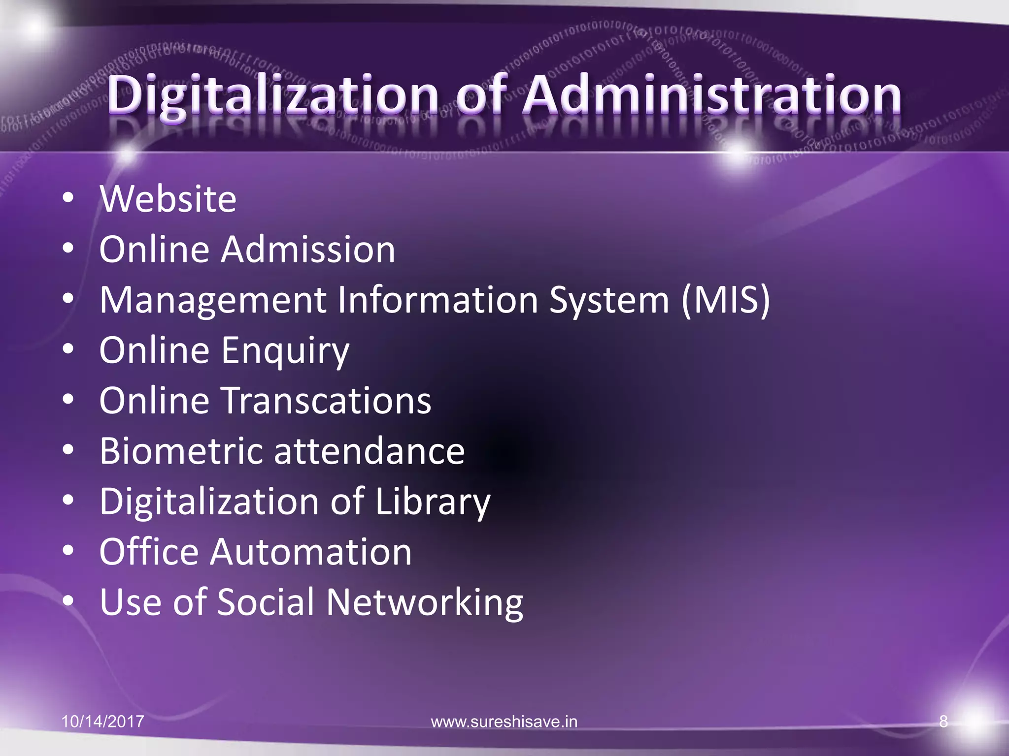 • Website
• Online Admission
• Management Information System (MIS)
• Online Enquiry
• Online Transcations
• Biometric attendance
• Digitalization of Library
• Office Automation
• Use of Social Networking
10/14/2017 8www.sureshisave.in
 