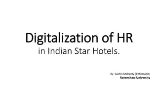 Digitalization of HR
in Indian Star Hotels.
By- Sachin Mohanty (19MBA004)
Ravenshaw University
 
