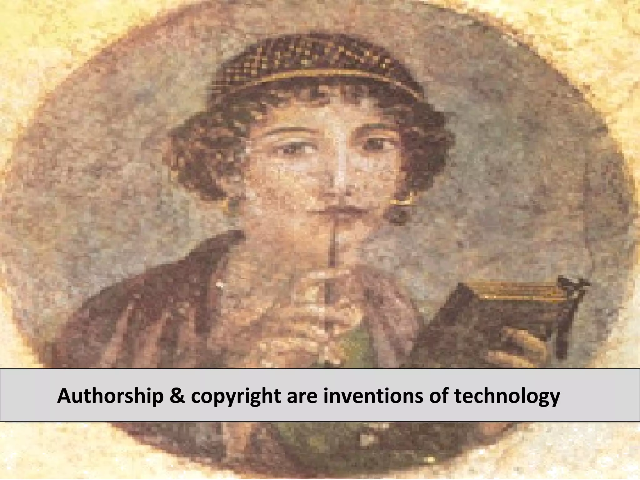 Authorship & copyright are inventions of technology
 