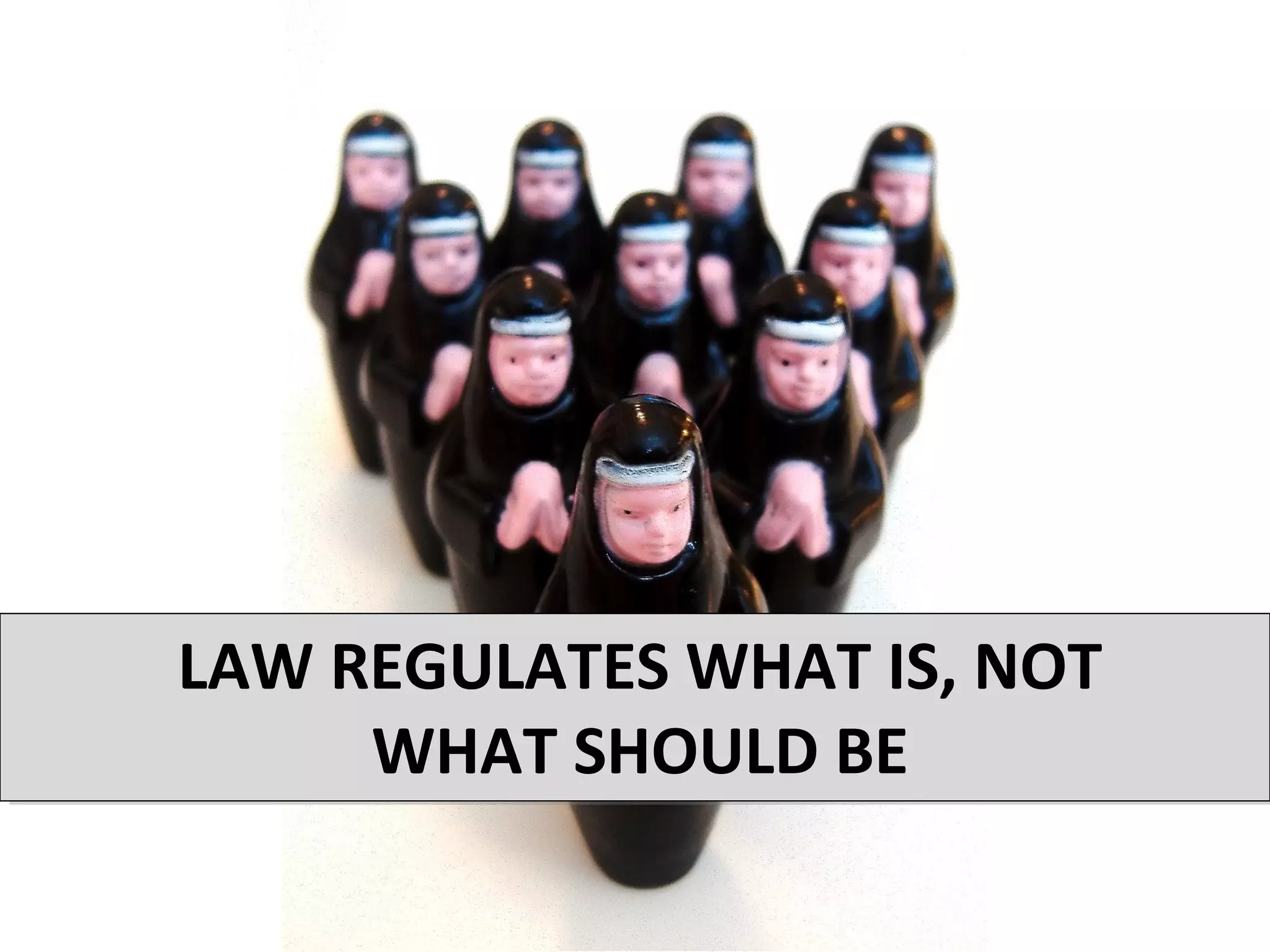 LAW REGULATES WHAT IS, NOT
     WHAT SHOULD BE
 