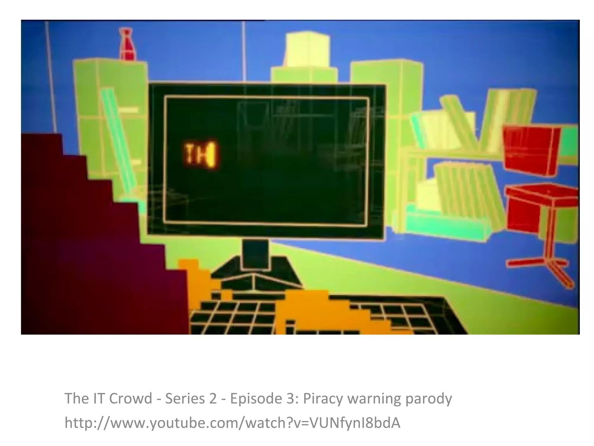 IT CROWD PARODY warning parody
 The IT Crowd - Series 2 - Episode 3: Piracy
 http://www.youtube.com/watch?v=VUNfynI8bdA
 