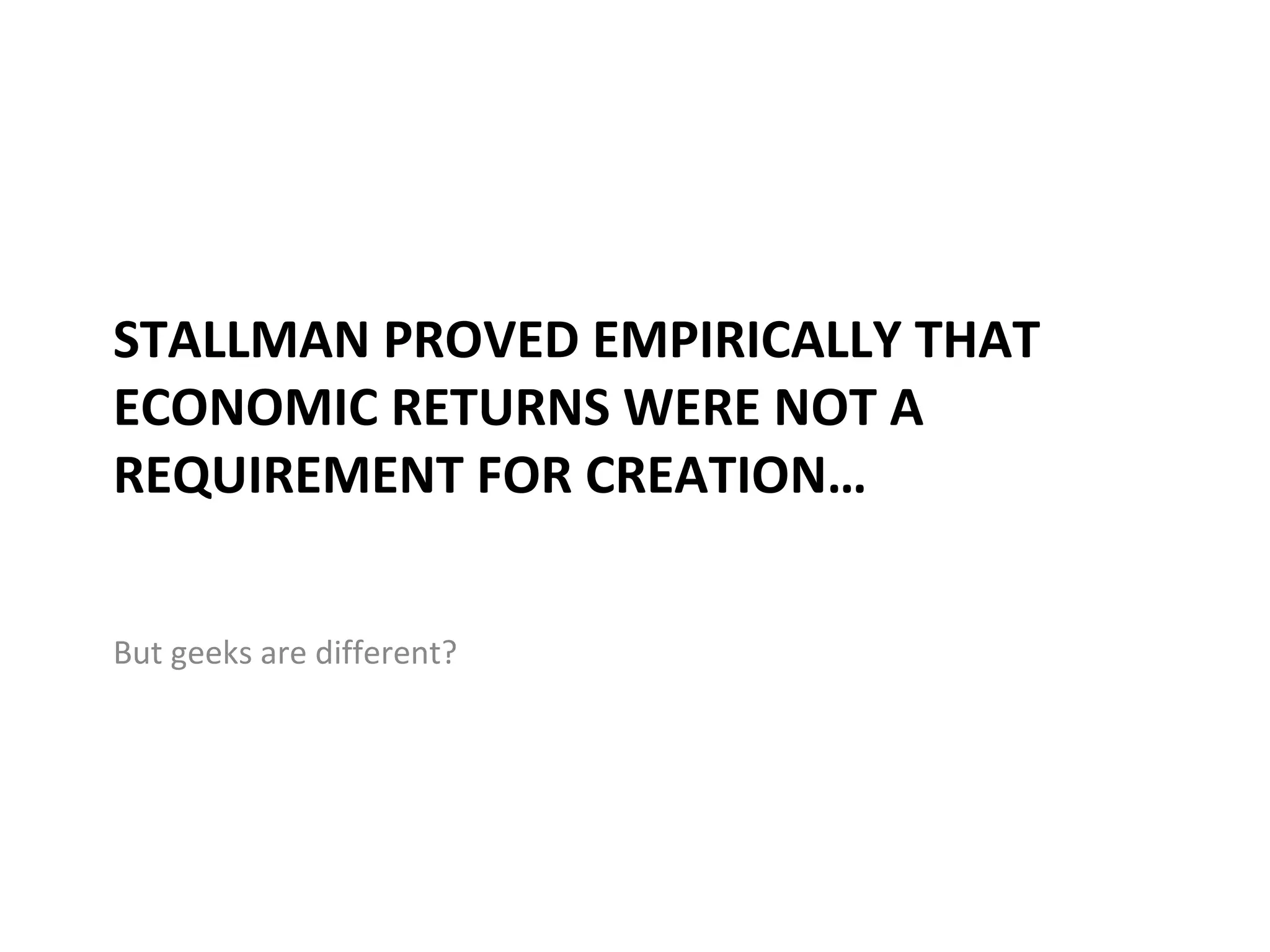 STALLMAN PROVED EMPIRICALLY THAT
ECONOMIC RETURNS WERE NOT A
REQUIREMENT FOR CREATION…


But geeks are different?
 