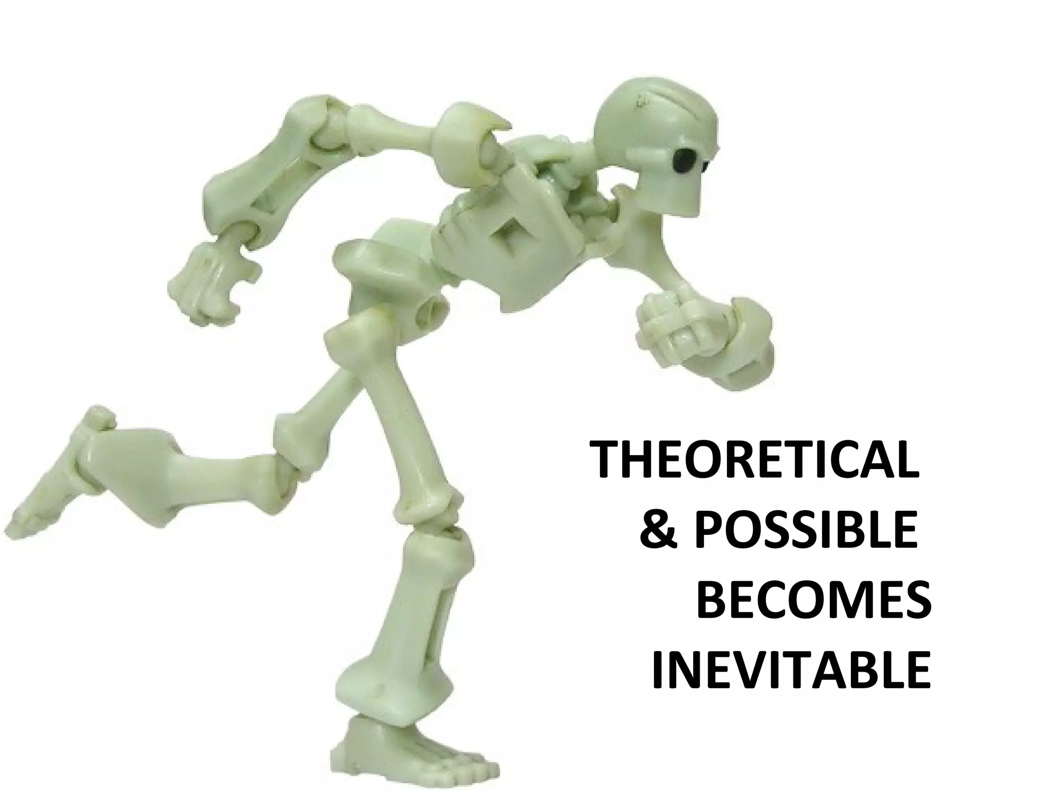 THEORETICAL
  & POSSIBLE
    BECOMES
  INEVITABLE
 