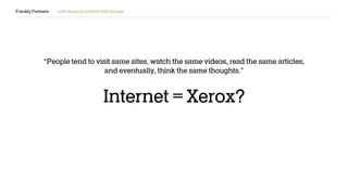 Frankly Partners new demand patterns will emerge
“People tend to visit same sites, watch the same videos, read the same articles,
and eventually, think the same thoughts.”
Internet = Xerox?
 