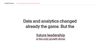 Frankly Partners future leadership is the only growth driver
Data and analytics changed
already the game. But the
future leadership
is the only growth driver
 