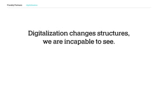 Digitalization changes structures,
we are incapable to see.
Frankly Partners digitalization
 