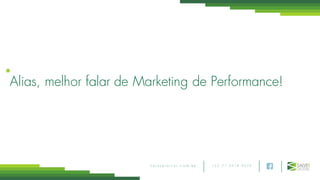 + 5 5 7 1 3 0 1 8 9 0 7 5S A L V E D I G I T A L . C O M . B R
Alias, melhor falar de Marketing de Performance!
 