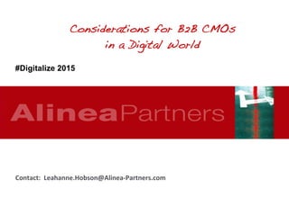 Contact:		Leahanne.Hobson@Alinea-Partners.com	
Considerations for B2B CMOs!
in a Digital World!
#Digitalize 2015 	
 