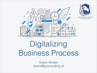 Evans Winata
evans@ipconsulting.id
Digitalizing  
Business Process
 