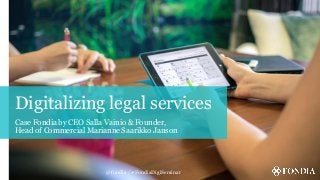 Digitalizing legal services
Case Fondia by CEO Salla Vainio & Founder,
Head of Commercial Marianne Saarikko Janson
@fondia / #FondiaDigiSeminar
 