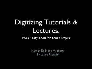 Digitizing Tutorials & Lectures: ,[object Object],Higher Ed Hero Webinar By Laura Pasquini 
