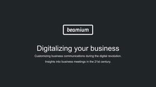Digitalizing your business
Customizing business communications during the digital revolution.
Insights into business meetings in the 21st century.
 