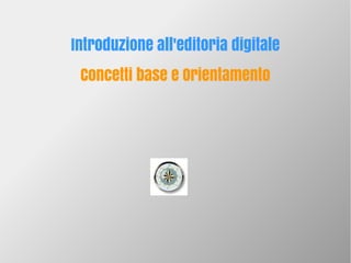 Introduzione all'editoria digitale
Concetti base e Orientamento
 