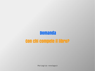 Pier Luigi Lai - www.logus.it
Domanda
Con chi compete il libro?
 