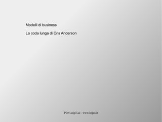 Pier Luigi Lai - www.logus.it
Modelli di business
La coda lunga di Cris Anderson
 