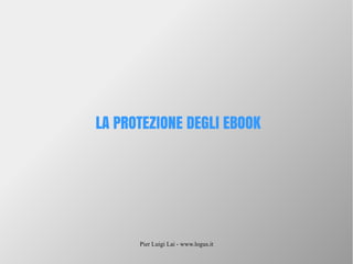 Pier Luigi Lai - www.logus.it
LA PROTEZIONE DEGLI EBOOK
 