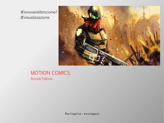 Pier Luigi Lai - www.logus.it
MOTION COMICS
Bonelli Editore
#innovarelibrocome?
#visualizzazione
 