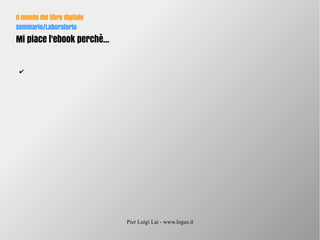 Pier Luigi Lai - www.logus.it
Il mondo del libro digitale
Seminario/Laboratorio
Mi piace l'ebook perchè...
✔
 