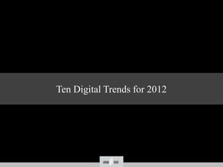 Ten Digital Trends for 2012




       December 14th 2011
 