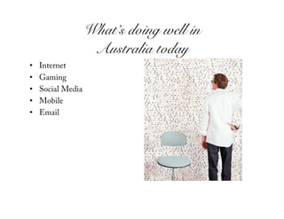 What’s doing well in!
                     Australia today!
•    Internet
•    Gaming
•    Social Media
•    Mobile
•    Email
 