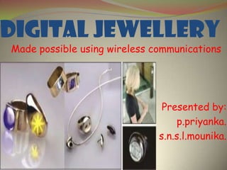digital jewellery

Made possible using wireless communications

Presented by:
p.priyanka.
s.n.s.l.mounika.

 