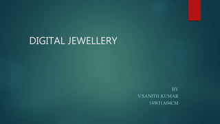 DIGITAL JEWELLERY
BY
V.SANITH KUMAR
14WJ1A04CM
 