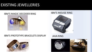 EXISTING JEWELLERIES
IBM’S MAGIC DECODER RING IBM’S MOUSE RING
IBM’S PROTOTYPE BRACELETS DISPLAY JAVA RING
 