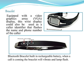 Bracelet
Equipped with a video
graphics array (VGA)
display, this wrist display
could also be used as a
caller identifier ...