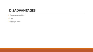 DISADVANTAGES
Charging capabilities
Cost
Display is small.
 