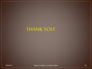 THANK YOU!
3/26/2015 26Digital Jewellery by Anshika Nigam
 