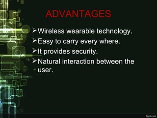 ADVANTAGES
Wireless wearable technology.
Easy to carry every where.
It provides security.
Natural interaction between the
user.
 