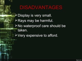 DISADVANTAGES
Display is very small.
Rays may be harmful.
No waterproof care should be
taken.
Very expensive to afford.
 