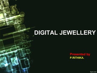 DIGITAL JEWELLERY
Presented by
P.RITHIKA.
 
