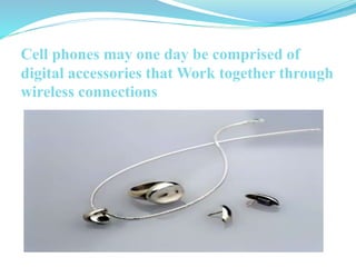 Cell phones may one day be comprised of
digital accessories that Work together through
wireless connections
 