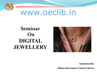 www.oeclib.in
Submitted By:
Odisha Electronics Control Library
Seminar
On
DIGITAL
JEWELLERY
 
