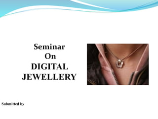 Submitted by
Seminar
On
DIGITAL
JEWELLERY
 