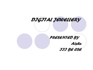 DIGITAL JEWELLERY


      PRESENTED BY
               Aishu
          III BE CSE
 