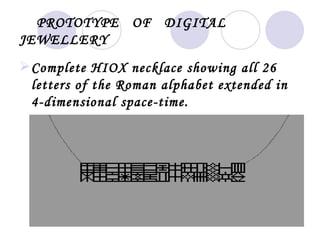 PROTOTYPE OF DIGITAL
JEWELLERY
 Complete HIOX necklace showing all 26
  letters of the Roman alphabet extended in
  4-dimensional space-time.
 