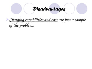 Disadvantages

Charging capabilities and cost are just a sample
 of the problems
 