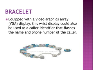  Equipped with a video graphics array
(VGA) display, this wrist display could also
be used as a caller identifier that flashes
the name and phone number of the caller.
 