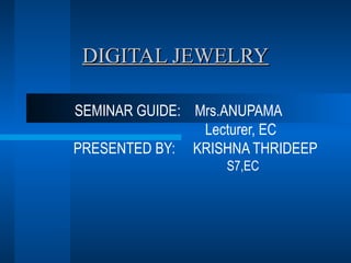 DIGITAL JEWELRY SEMINAR GUIDE:  Mrs.ANUPAMA Lecturer, EC PRESENTED BY:  KRISHNA THRIDEEP S7,EC 