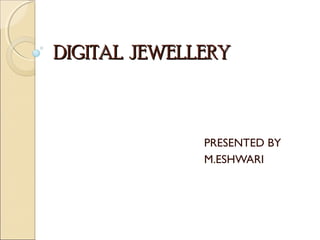 DIGITAL JEWELLERY

PRESENTED BY
M.ESHWARI

 